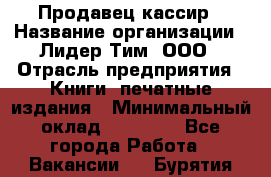 Продавец-кассир › Название организации ­ Лидер Тим, ООО › Отрасль предприятия ­ Книги, печатные издания › Минимальный оклад ­ 13 000 - Все города Работа » Вакансии   . Бурятия респ.